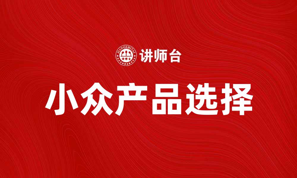文章如何选择适合自己的小众产品提升生活品质的缩略图