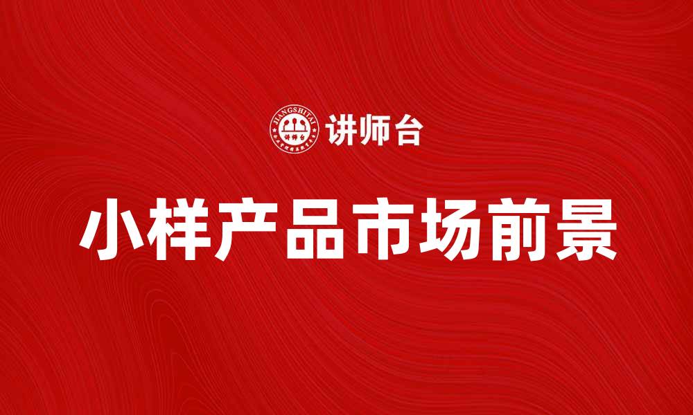 文章小样产品的优势与市场前景分析的缩略图