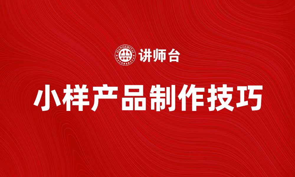 文章提升品牌影响力的小样产品制作技巧分享的缩略图
