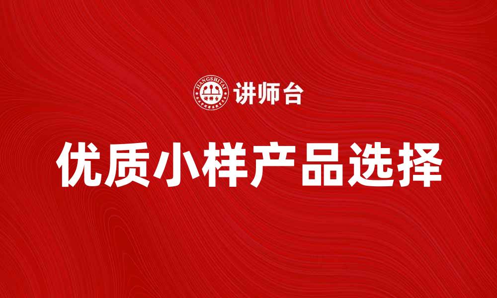 文章如何选择优质的小样产品提升购物体验的缩略图