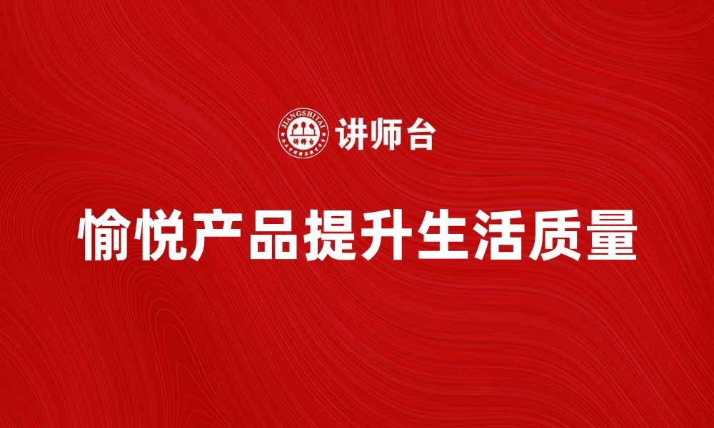 文章愉悦产品提升生活质量的五大秘诀的缩略图