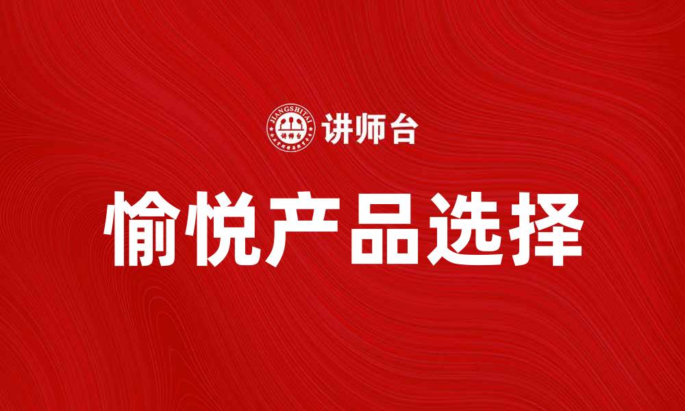文章如何选择愉悦产品提升生活品质与幸福感的缩略图