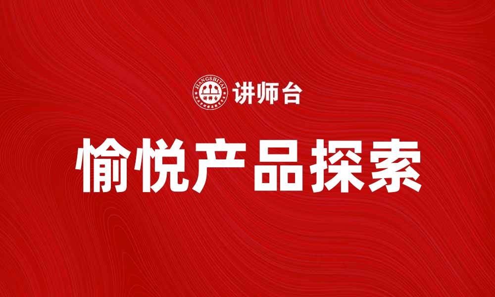 文章探索愉悦产品的秘密，提升生活品质的最佳选择的缩略图