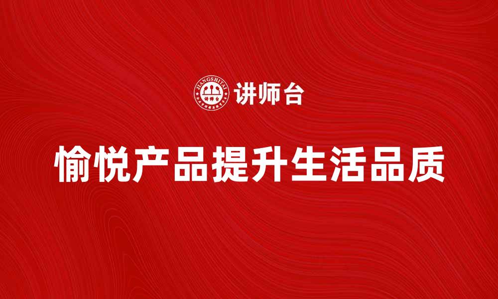 文章愉悦产品：提升生活品质的秘密武器的缩略图