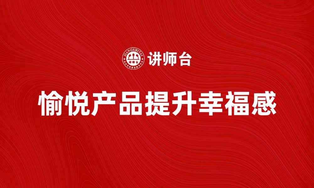 文章愉悦产品让生活更美好，提升幸福感的选择的缩略图