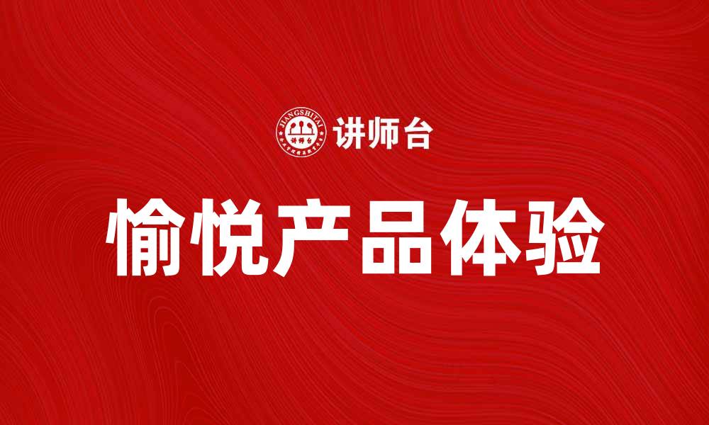 文章探索愉悦产品带来的生活新体验与幸福感的缩略图
