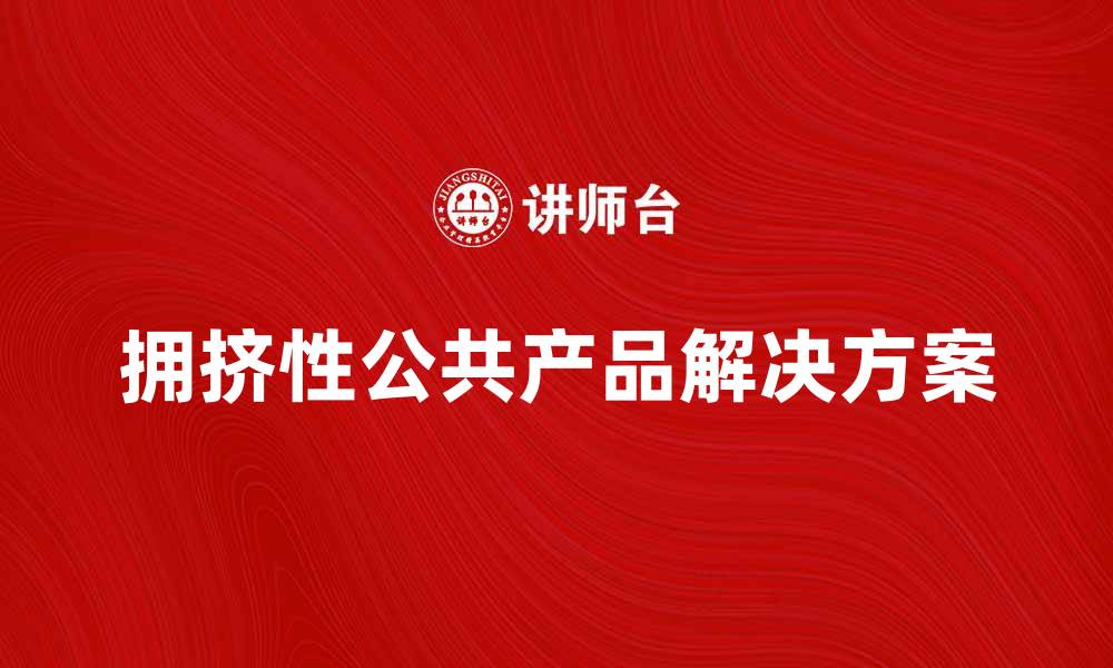 文章拥挤性公共产品的影响与解决方案探讨的缩略图
