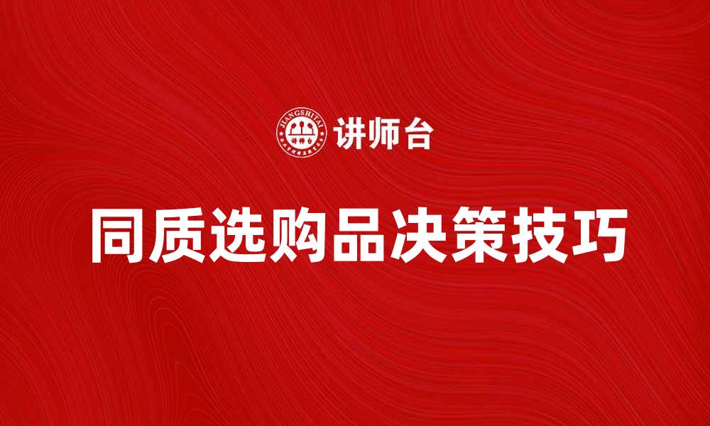 文章同质选购品如何提升你的购物体验与决策技巧的缩略图