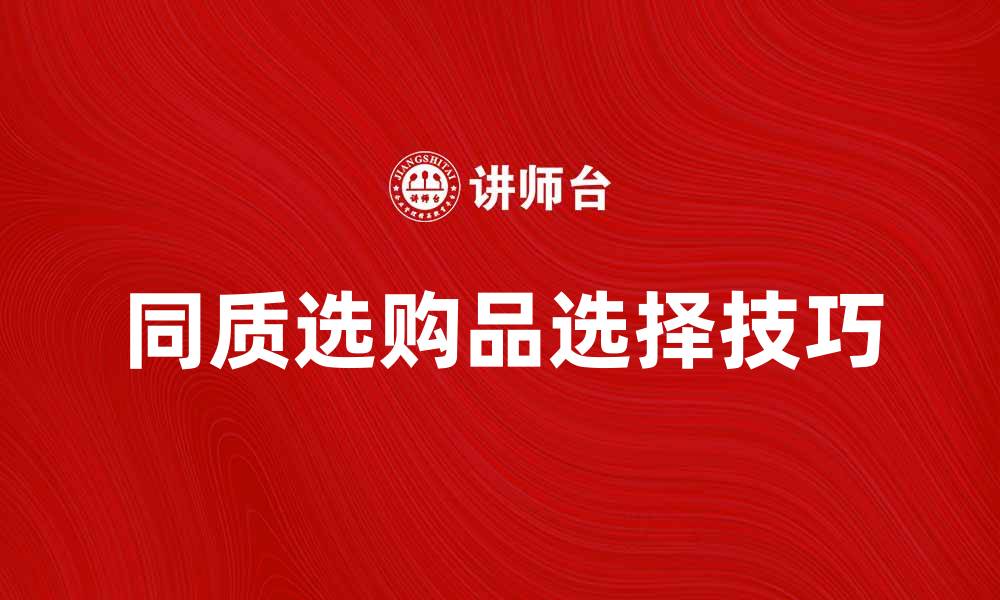 文章同质选购品的优势与选择技巧解析的缩略图