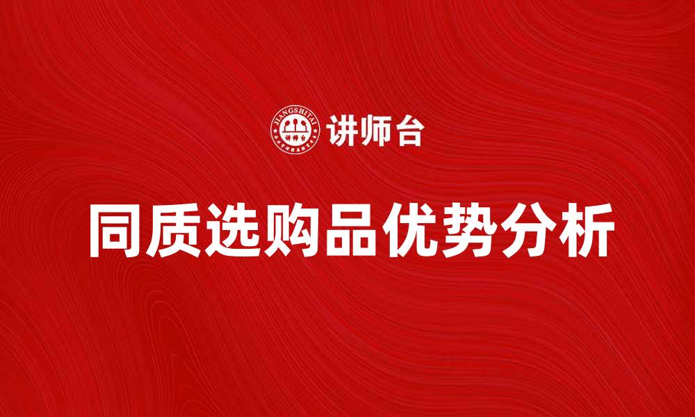 文章同质选购品的优势与市场趋势分析的缩略图