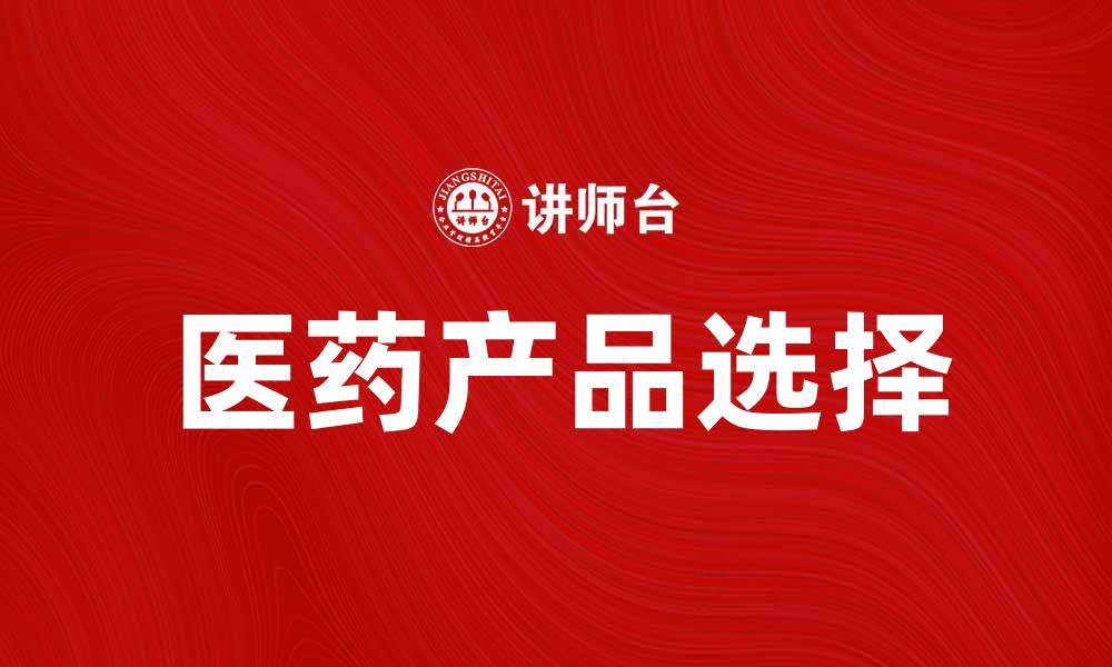 文章如何选择适合的医药产品提升健康水平的缩略图