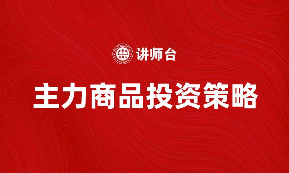 文章主力商品的市场趋势与投资策略解析的缩略图