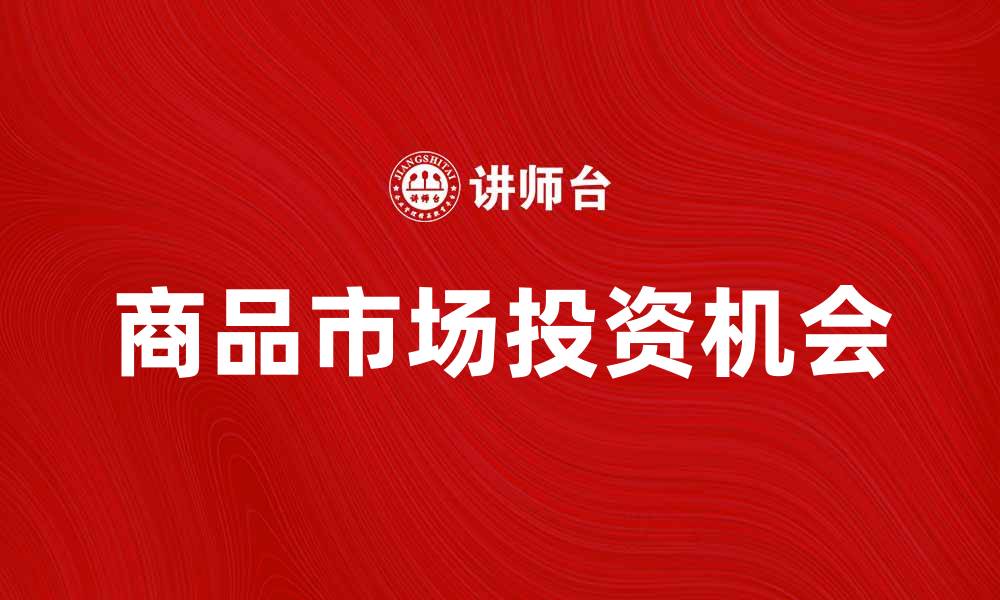 文章探索主力商品的市场趋势与投资机会的缩略图