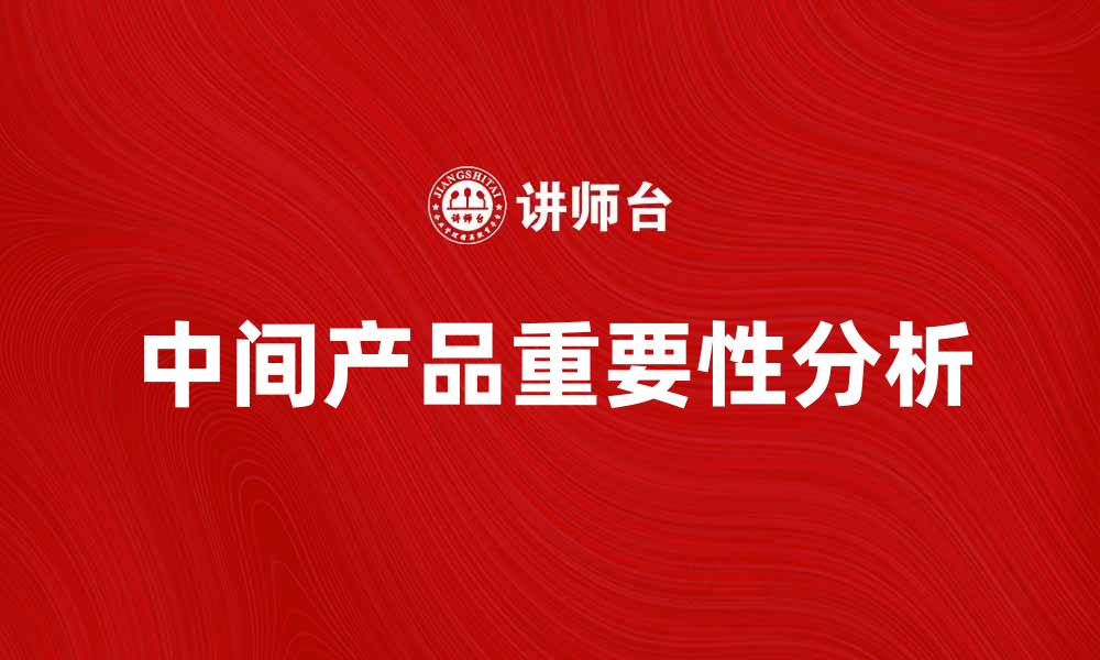 文章中间产品在制造业中的重要性与发展趋势分析的缩略图
