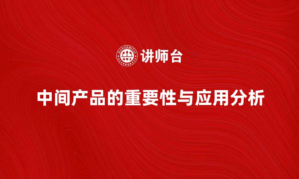 文章中间产品在现代制造业中的重要性与应用分析的缩略图
