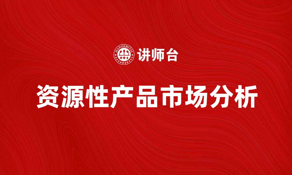 文章资源性产品的市场现状与发展趋势分析的缩略图