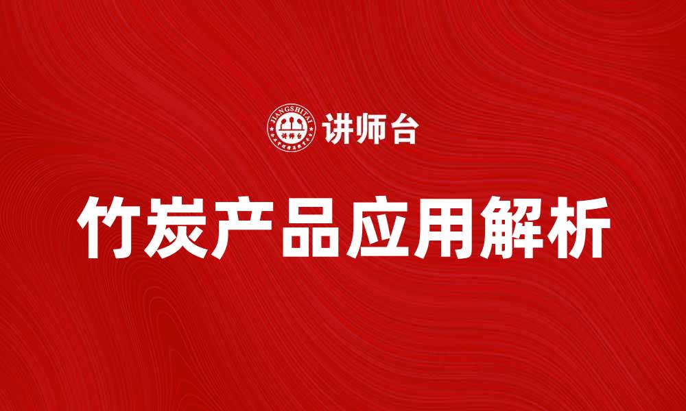 文章竹炭产品的多重功效与应用解析的缩略图