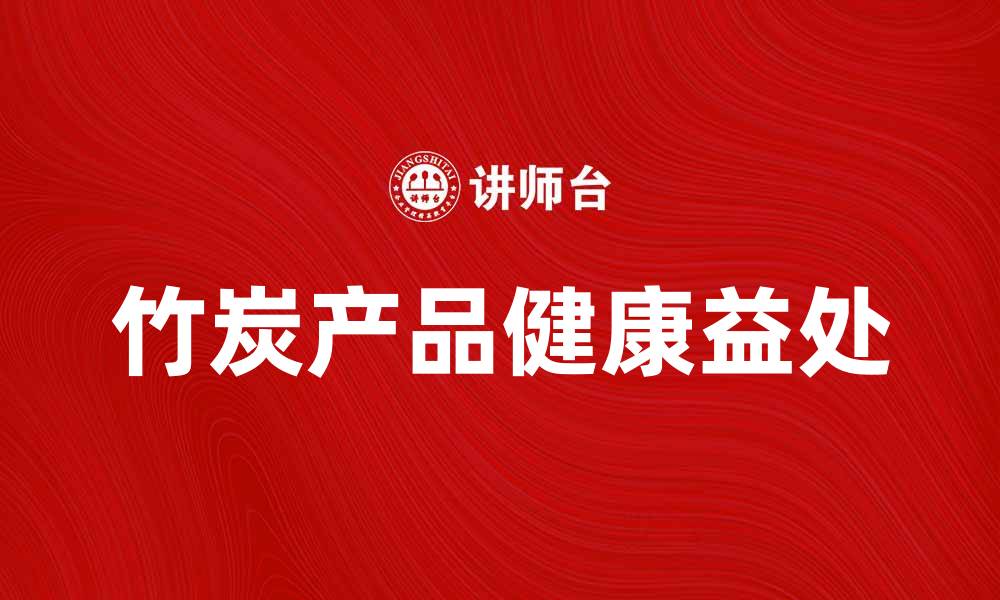 文章竹炭产品的多种用途与健康益处解析的缩略图
