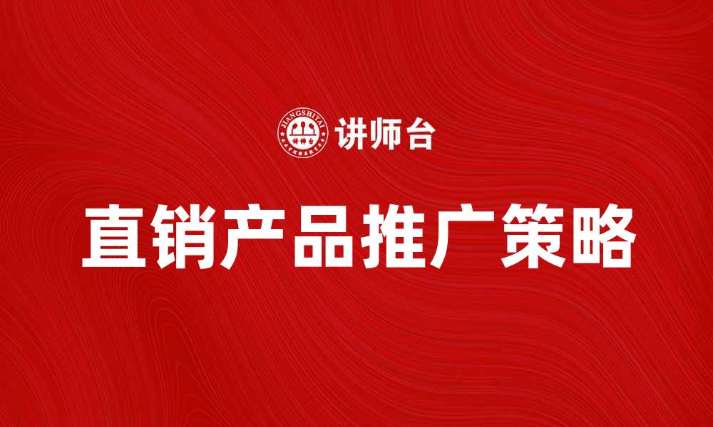 文章提升销售业绩，直销产品如何选择与推广的缩略图