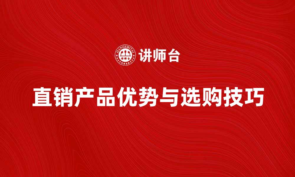 文章直销产品的优势与选购技巧全解析的缩略图