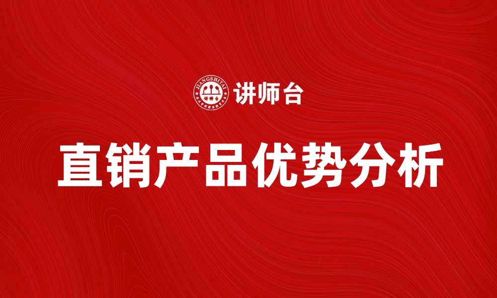 文章直销产品的优势与市场前景分析的缩略图