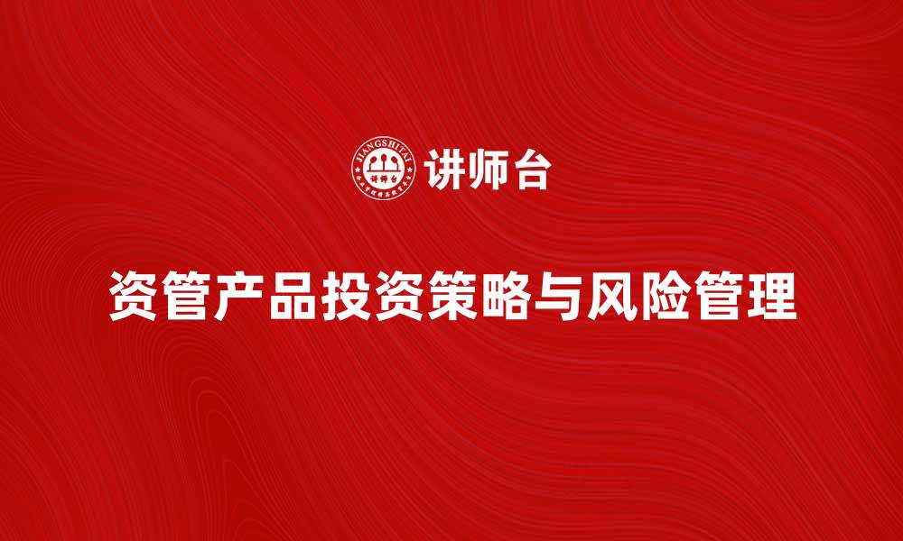 文章资管产品的投资策略与风险管理全解析的缩略图
