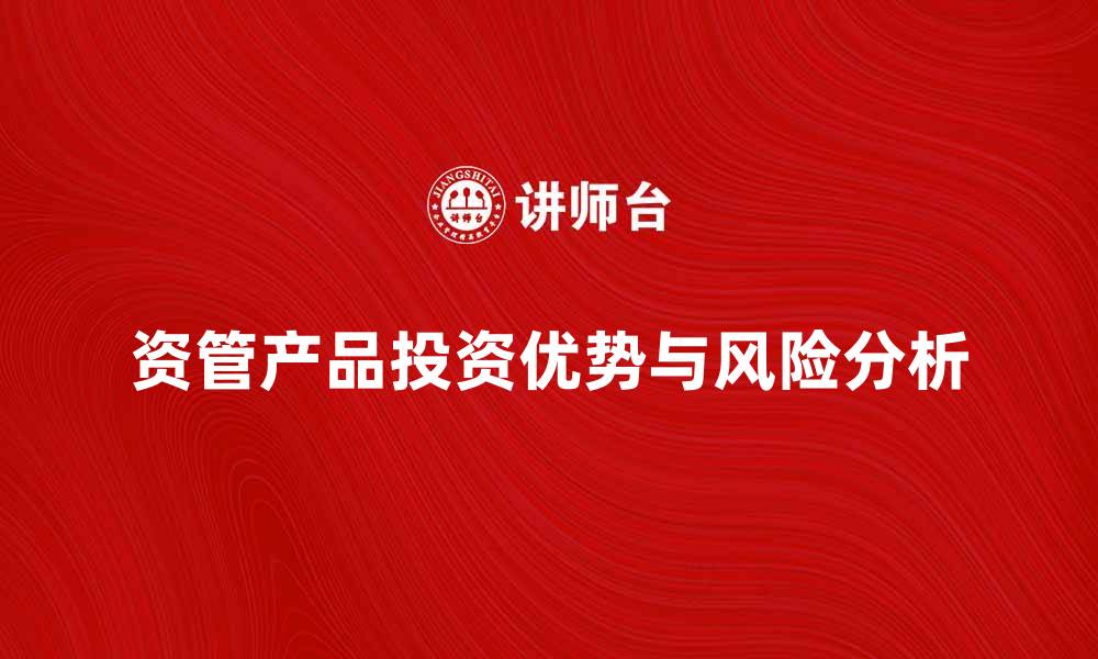 文章资管产品的投资优势与风险解析详解的缩略图