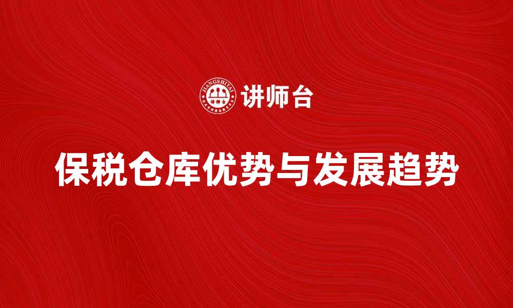 文章保税仓库的优势与发展趋势解析的缩略图