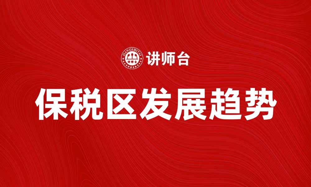 文章保税区的优势与未来发展趋势分析的缩略图