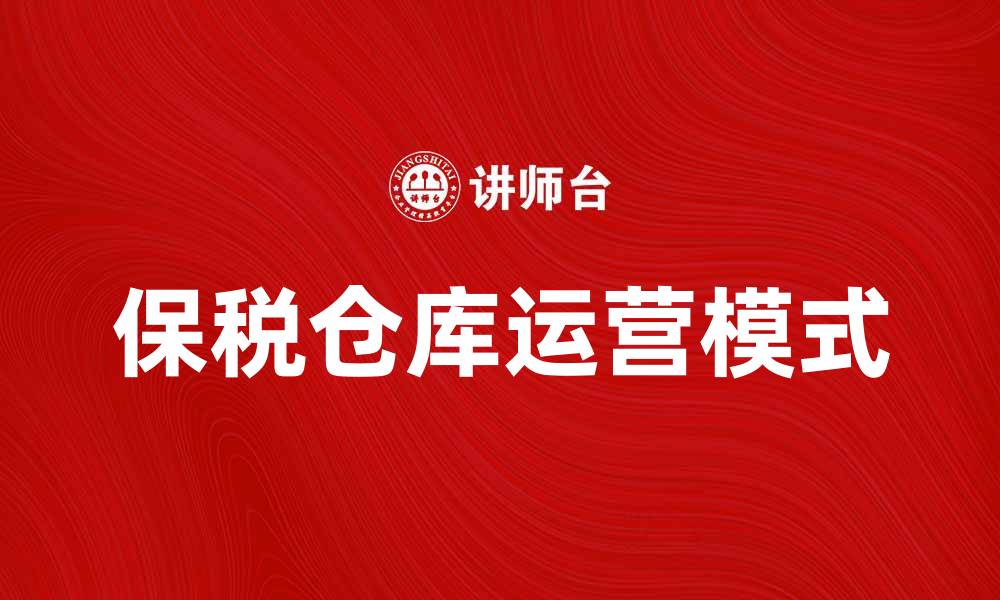文章保税仓库的优势与运营模式解析的缩略图