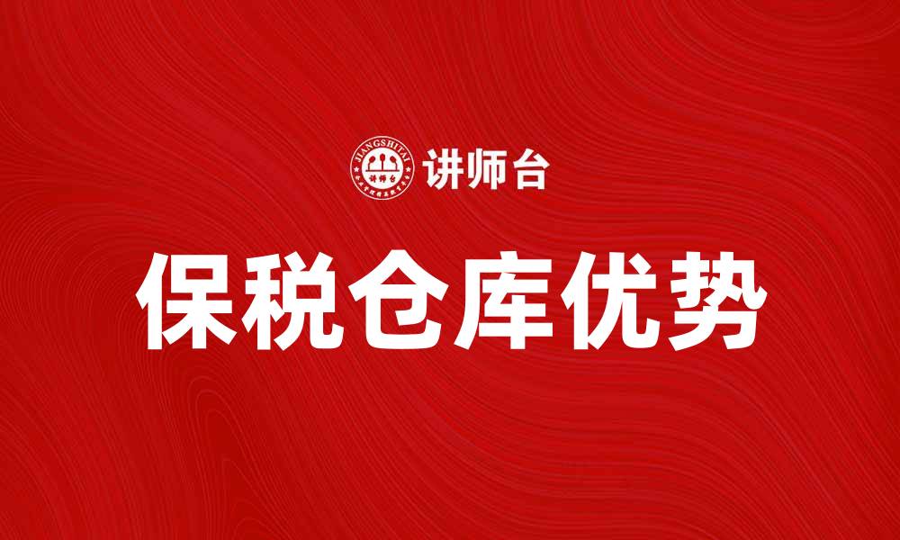 文章保税仓库的优势及其在国际贸易中的重要性的缩略图