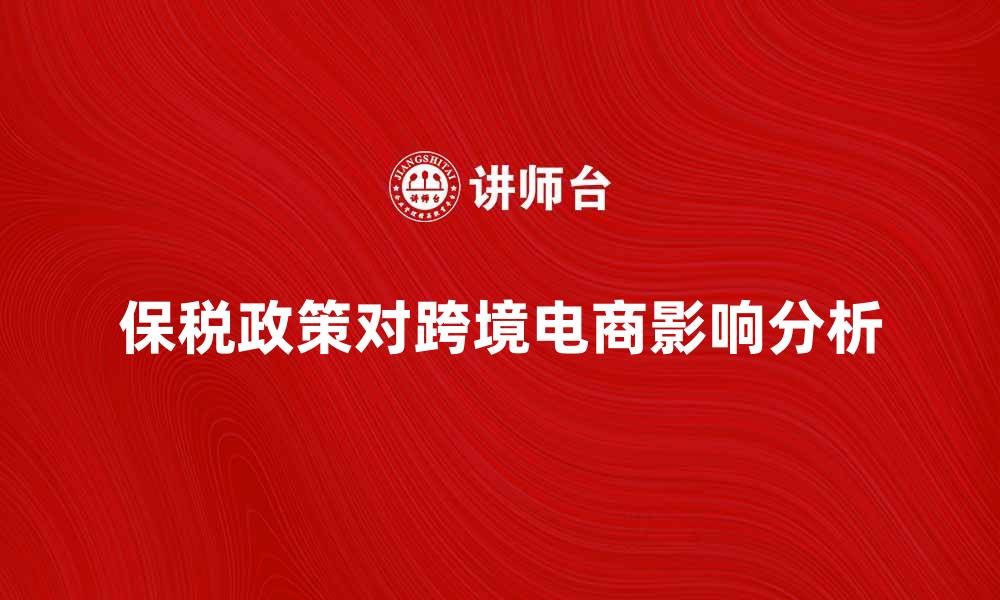 文章保税政策对跨境电商的影响与机遇分析的缩略图
