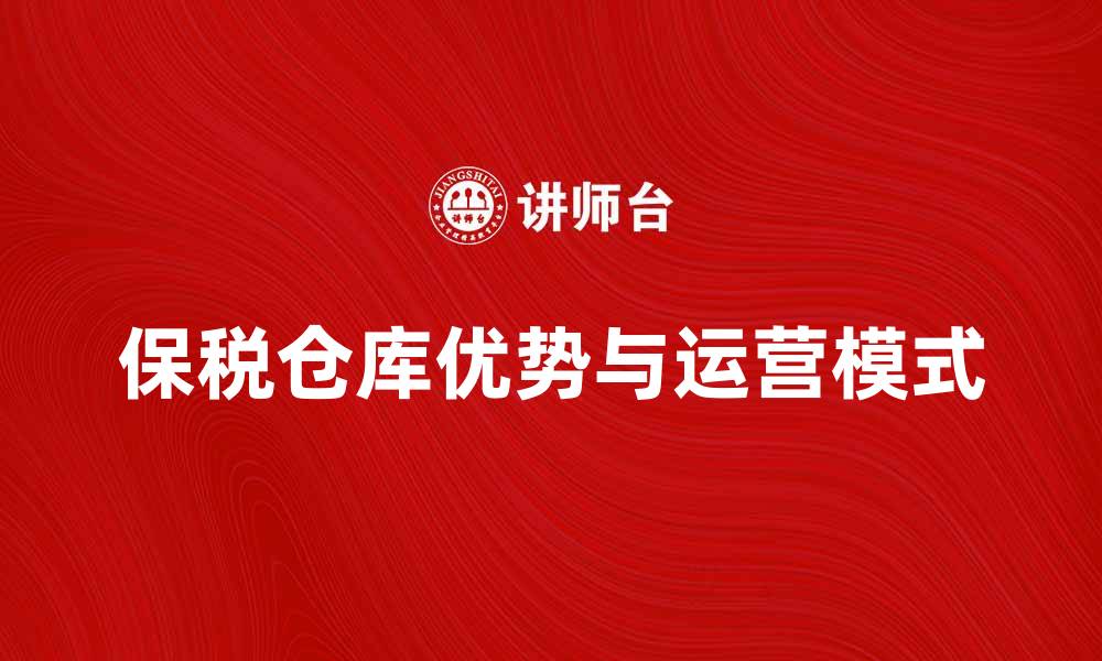 文章保税仓库的优势与运营模式解析的缩略图