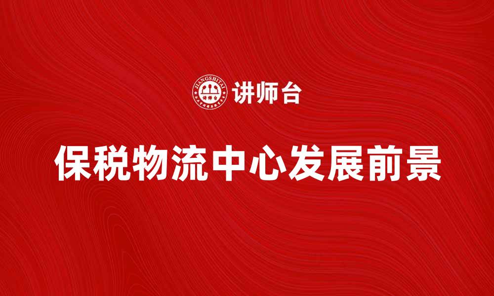 文章保税物流中心的优势与发展前景分析的缩略图