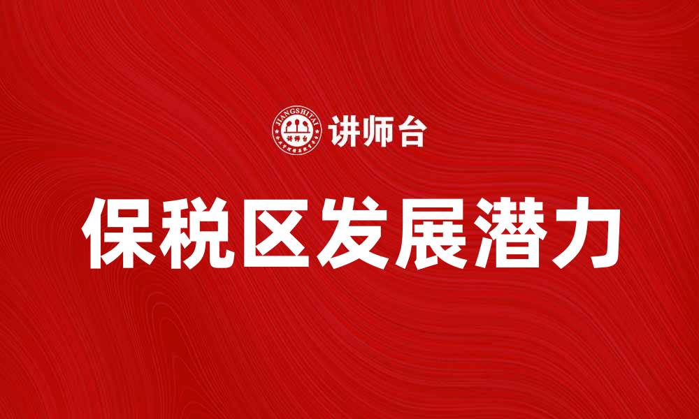 文章保税区的优势与发展潜力分析的缩略图