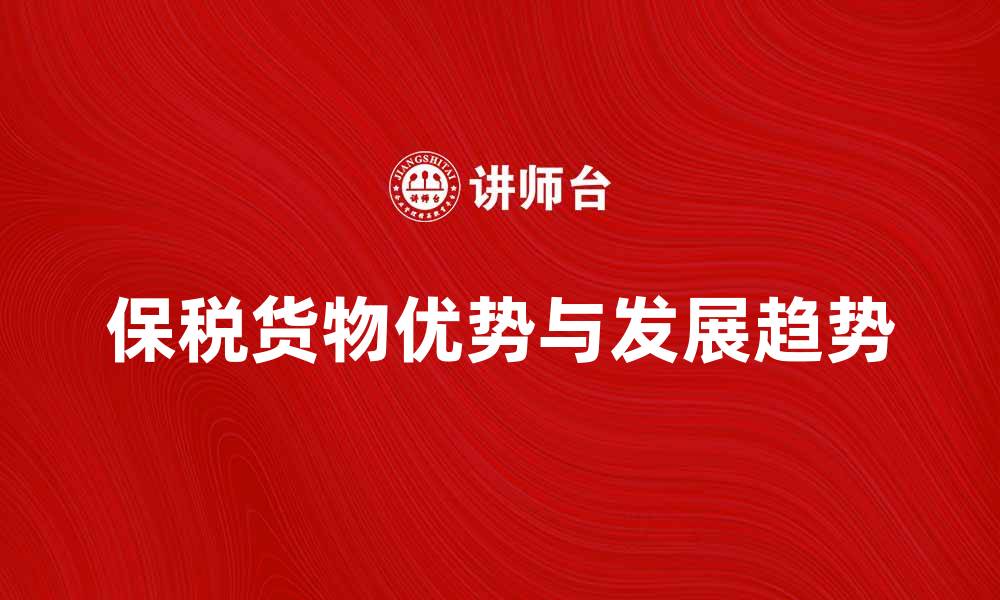 文章保税货物的优势与发展趋势解析的缩略图
