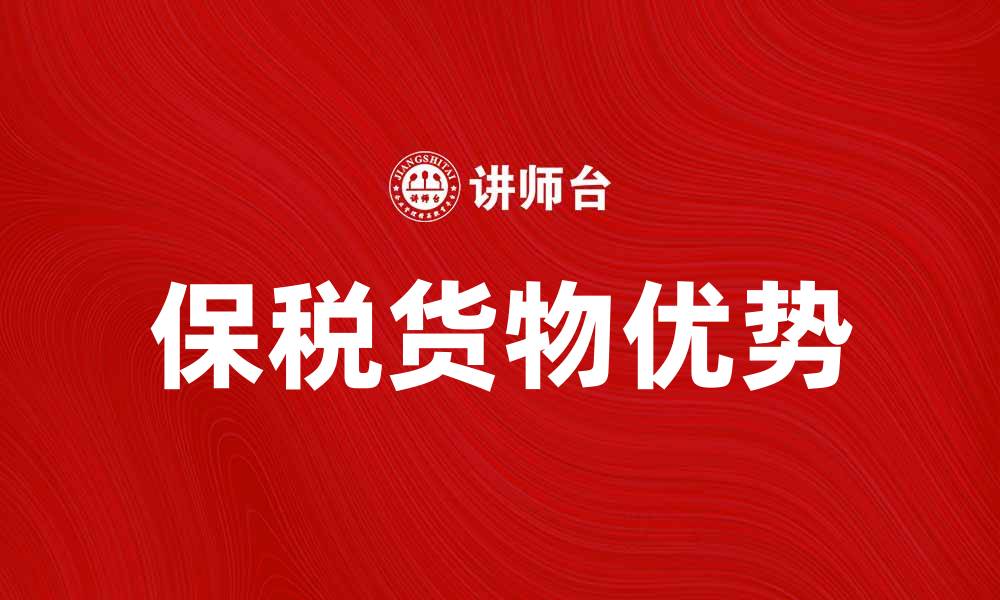 文章保税货物的优势与海关政策解读的缩略图