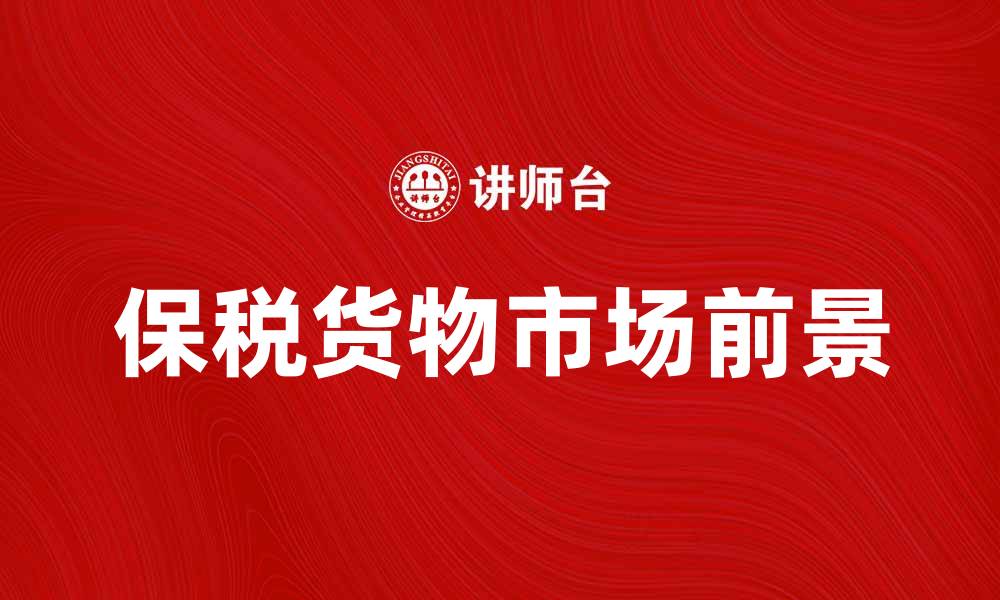 文章保税货物的优势与市场前景分析的缩略图