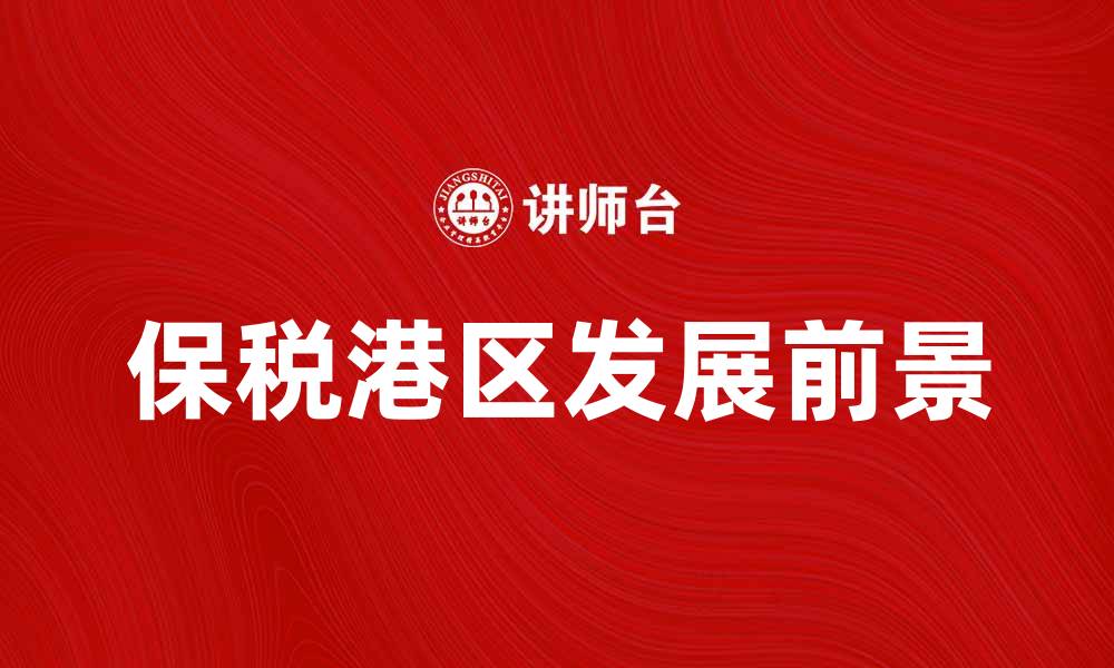 文章保税港区的优势与发展前景分析的缩略图
