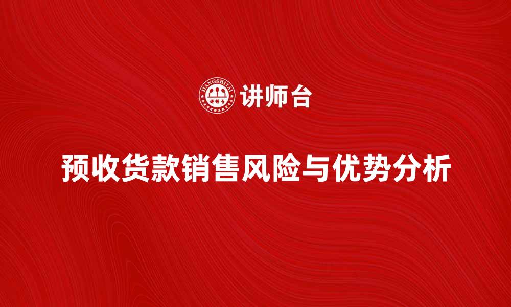 文章预收货款销售的优势与风险分析解析的缩略图