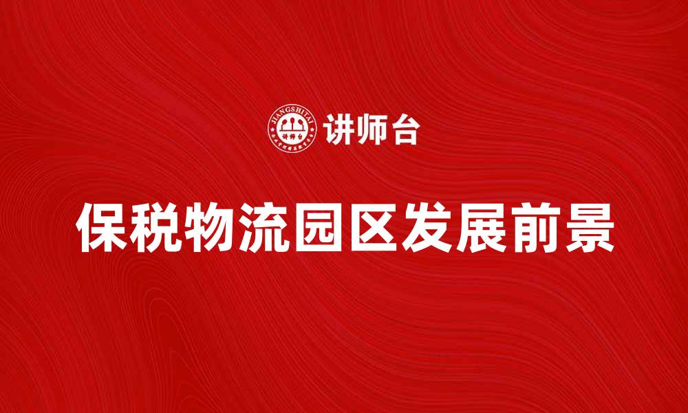 文章保税物流园区的优势与发展前景解析的缩略图