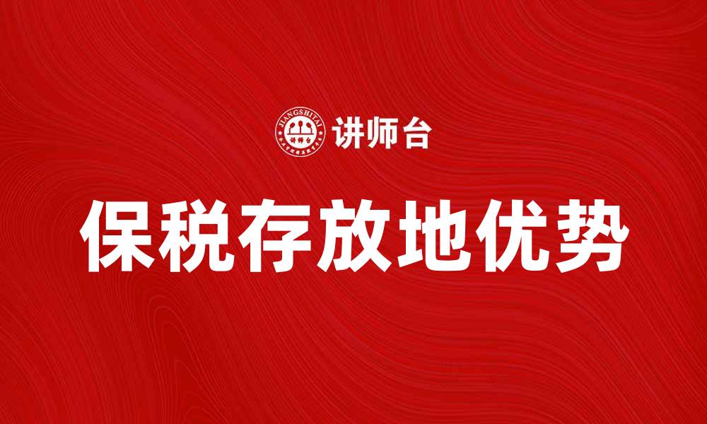 文章保税存放地的优势与选择指南的缩略图
