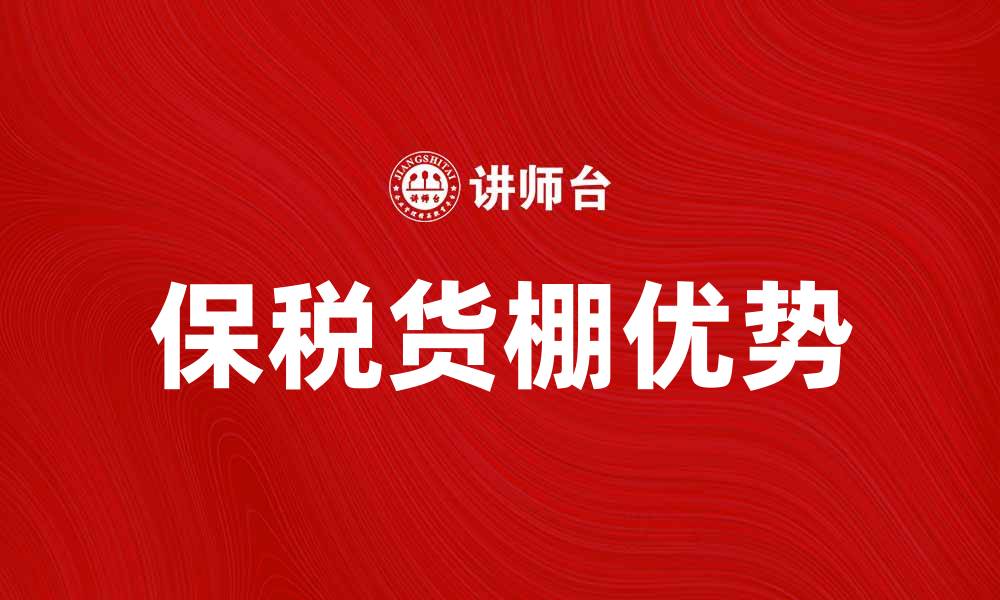 文章保税货棚的优势与应用解析，助您更好理解物流管理的缩略图