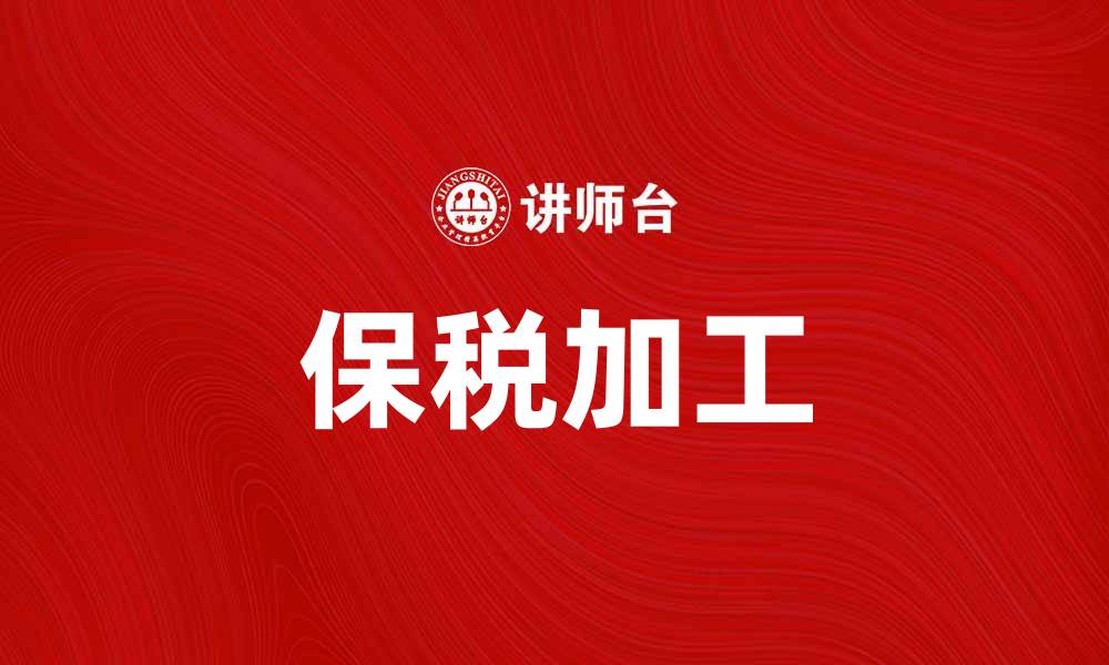 文章保税加工助力企业提升国际竞争力的缩略图