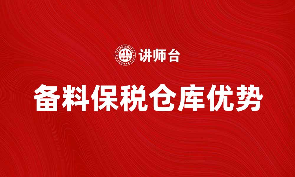 文章备料保税仓库的优势与使用指南解析的缩略图
