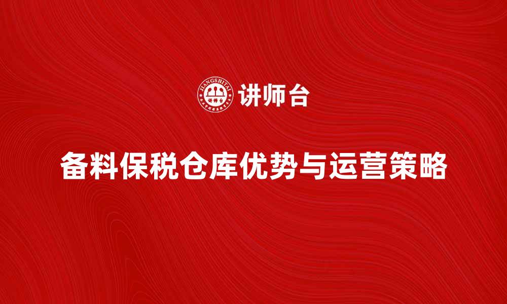 文章备料保税仓库的优势与运营策略解析的缩略图