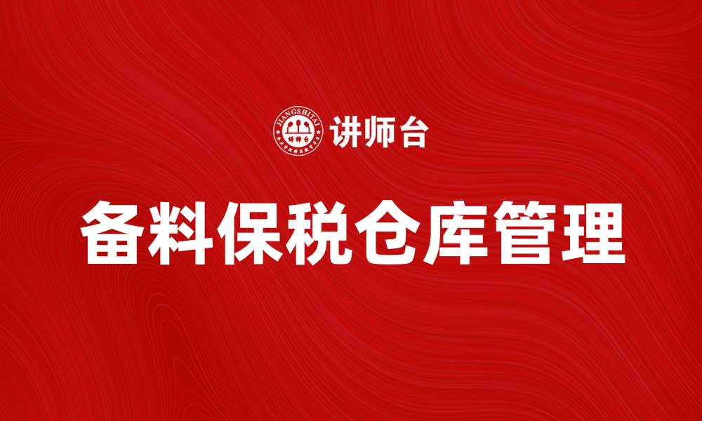 文章备料保税仓库助力企业高效管理库存的缩略图