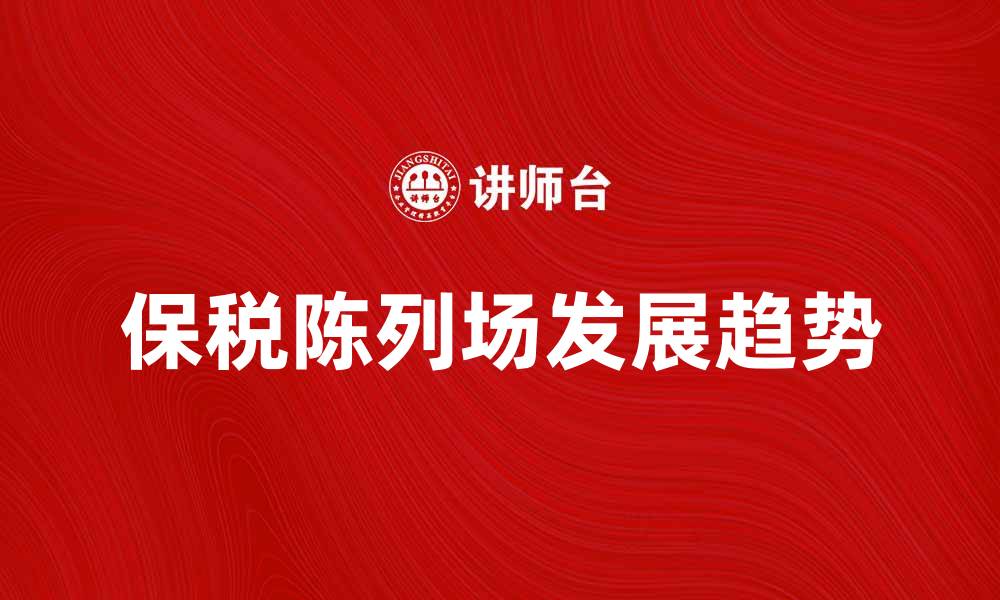 文章保税陈列场的优势与发展趋势分析的缩略图