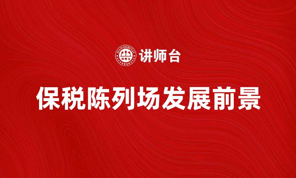 文章保税陈列场的优势与发展前景探讨的缩略图