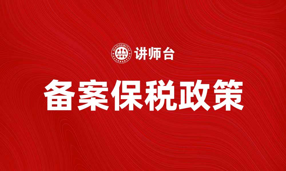 文章备案保税政策解读与企业发展新机遇的缩略图